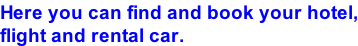 Here you can find and book your hotel, flight and rental car.