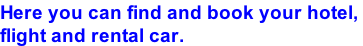 Here you can find and book your hotel,  flight and rental car.