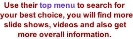 Use their top menu to search for  your best choice, you will find more   slide shows, videos and also get          more overall information.